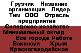 Грузчик › Название организации ­ Лидер Тим, ООО › Отрасль предприятия ­ Складское хозяйство › Минимальный оклад ­ 24 000 - Все города Работа » Вакансии   . Крым,Красногвардейское